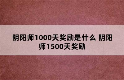 阴阳师1000天奖励是什么 阴阳师1500天奖励